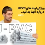 مهمترین ویژگی لوله های UPVC که باید درباره آنها بدانید