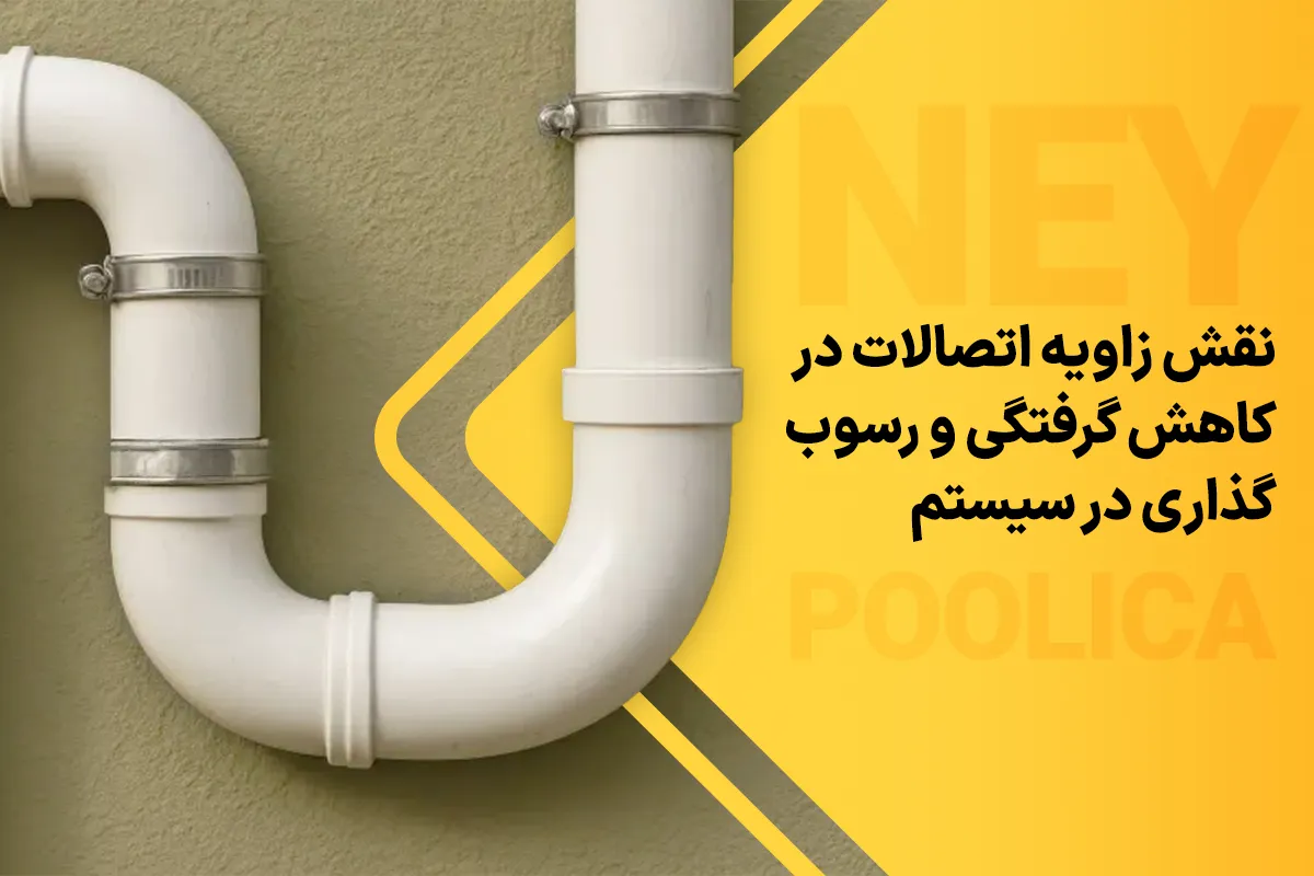 نقش زاویه اتصالات در کاهش گرفتگی و رسوبگذاری در سیستم فاضلاب