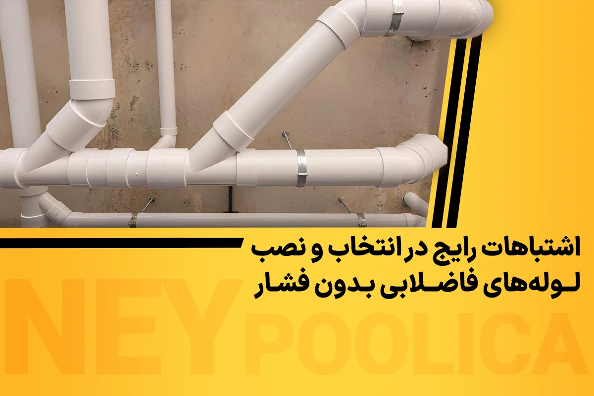 اشتباهات رایج در انتخاب و نصب لولههای فاضلابی بدون فشار